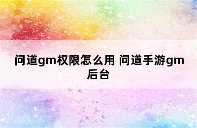 问道gm权限怎么用 问道手游gm后台